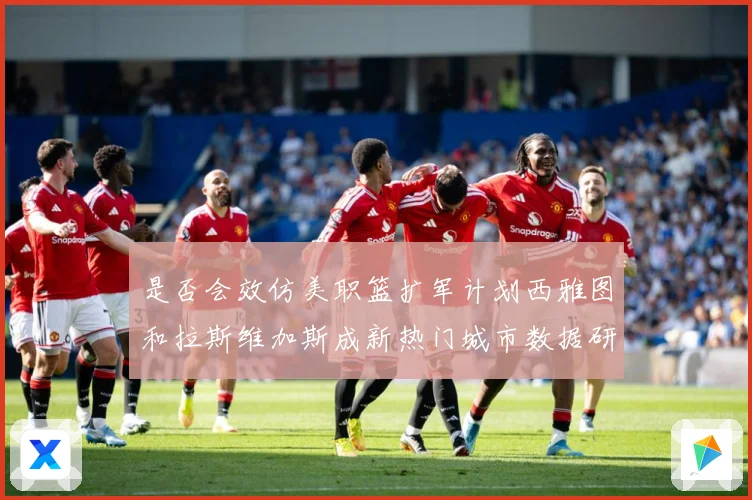 是否会效仿美职篮扩军计划西雅图和拉斯维加斯成新热门城市数据研判-深度解析