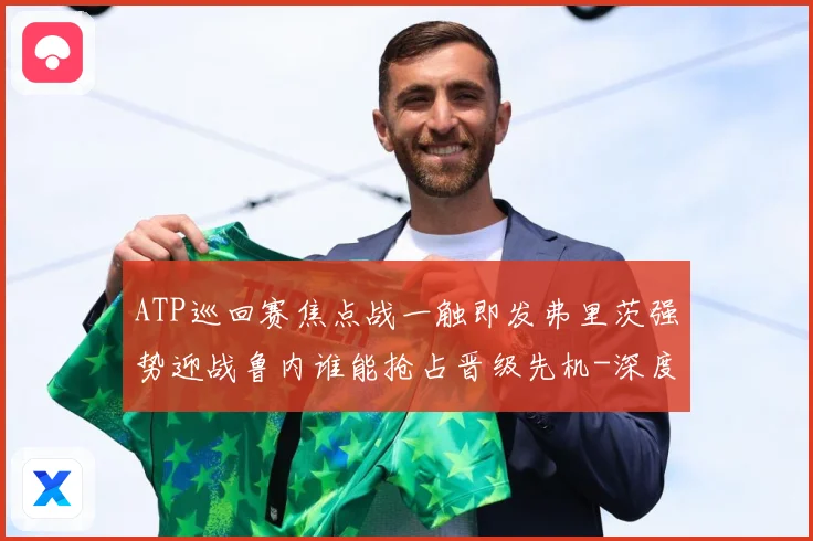 ATP巡回赛焦点战一触即发弗里茨强势迎战鲁内谁能抢占晋级先机-深度解析