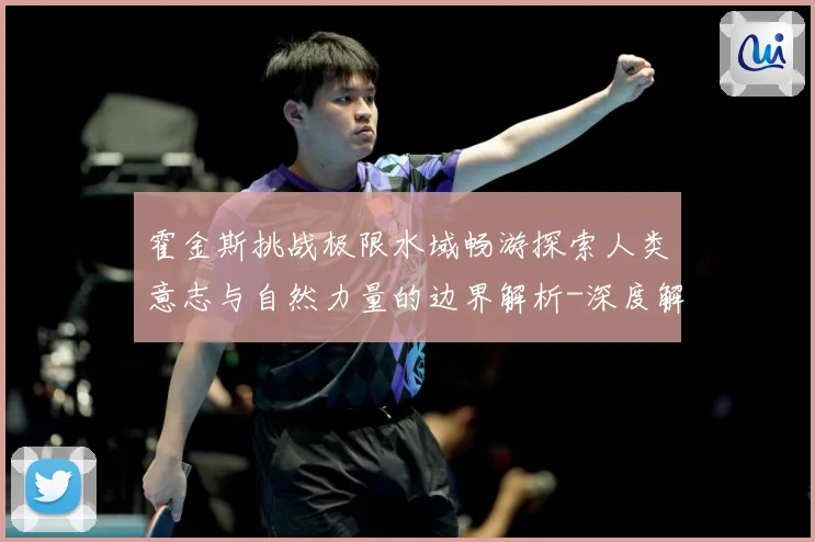 霍金斯挑战极限水域畅游探索人类意志与自然力量的边界解析-深度解析