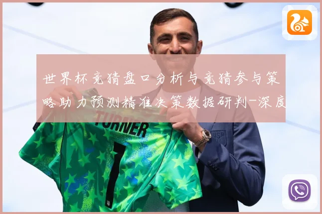 世界杯竞猜盘口分析与竞猜参与策略助力预测精准决策数据研判-深度解析