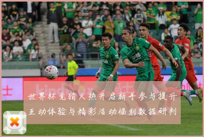 世界杯竞猜火热开启新手参与提升互动体验与精彩活动福利数据研判-深度解析