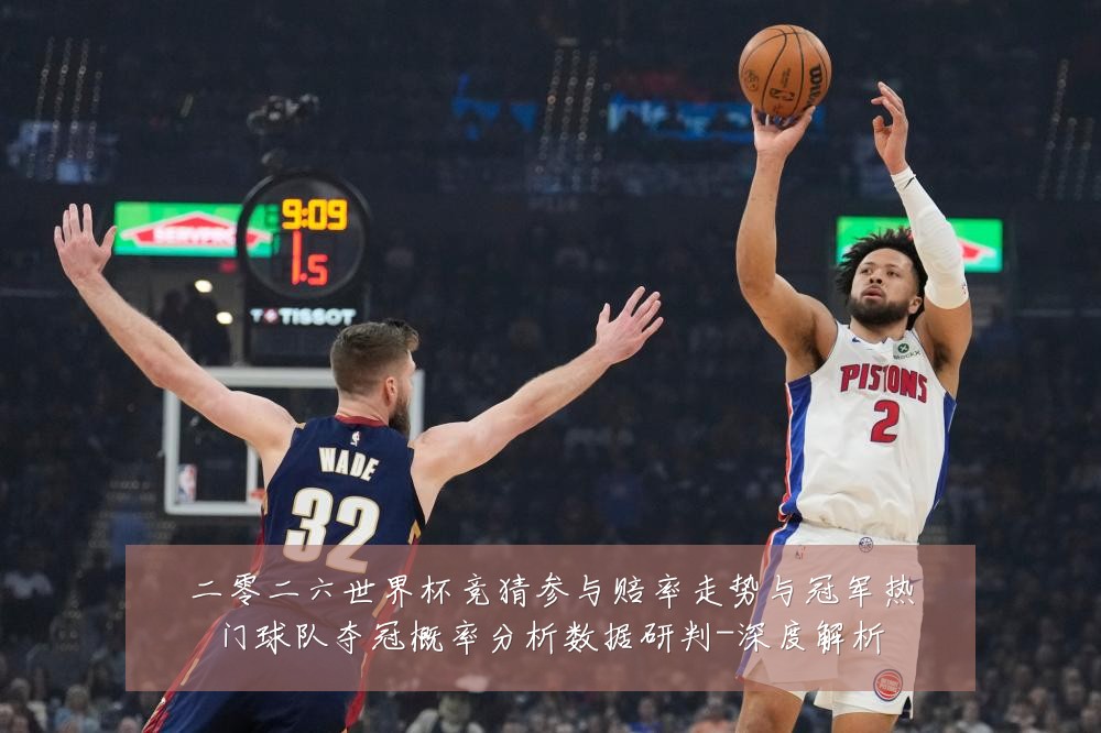 二零二六世界杯竞猜参与赔率走势与冠军热门球队夺冠概率分析数据研判-深度解析