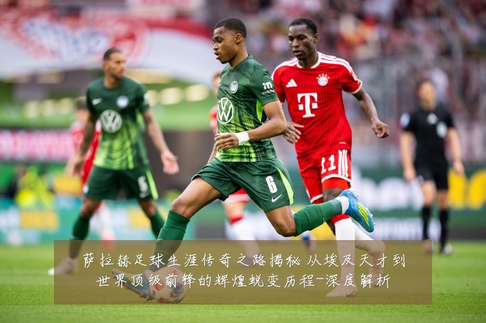 萨拉赫足球生涯传奇之路揭秘 从埃及天才到世界顶级前锋的辉煌蜕变历程-深度解析
